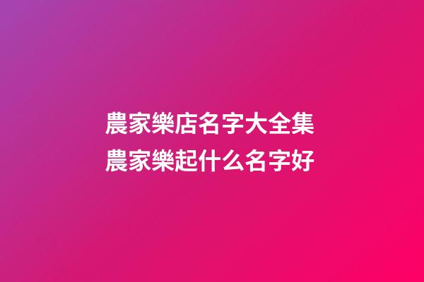 農家樂店名字大全集 農家樂起什么名字好-第1張-店鋪起名-玄機派